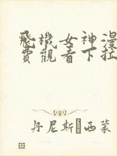 飞机女神漫画免费观看下拉式漫画星