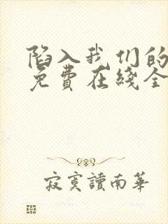 陷入我们的热恋免费在线全集观看