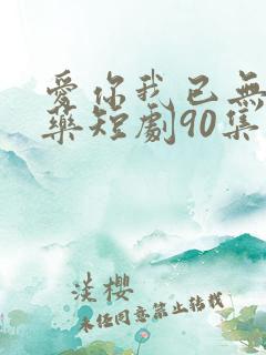 爱你我已无可救药短剧90集