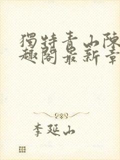 独特青山陈阳笔趣阁最新章节更新时