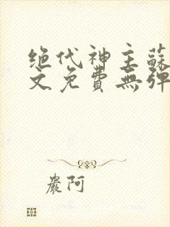 绝代神主苏莫全文免费无弹窗阅读