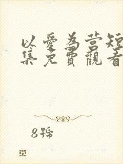 以爱为营短剧全集免费观看高清版