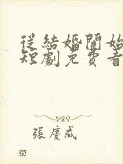 从结婚开始恋爱短剧免费看第一集