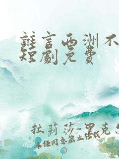 谁言西洲不知意短剧免费