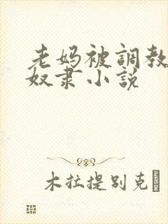 老妈被调教成性奴隶小说