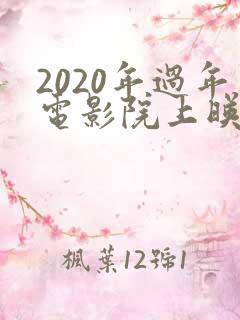 2020年过年电影院上映的电影