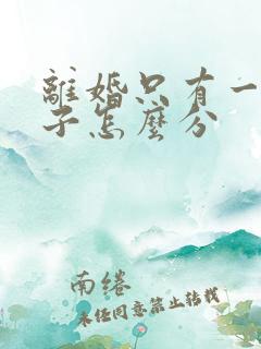 离婚只有一套房子怎么分