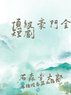 顶级豪门金丝雀短剧