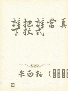 谁把谁当真漫画下拉式