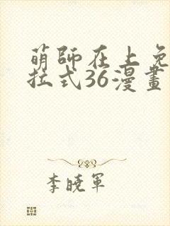 萌师在上免费下拉式36漫画