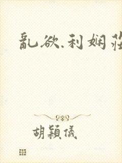 乱欲.利娴庄