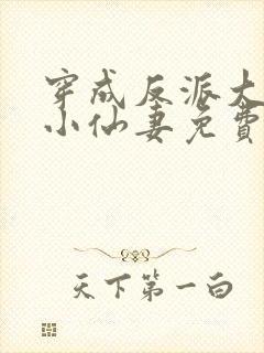 穿成反派大佬的小仙妻免费