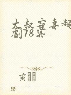 大叔宠妻超甜短剧78集