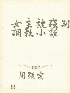 女主被强制囚禁调教小说