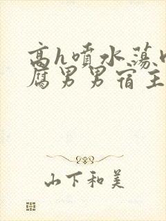 高h喷水荡肉爽腐男男宿主