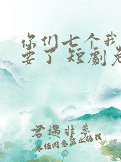 你们七个我都不要了 短剧免费观看