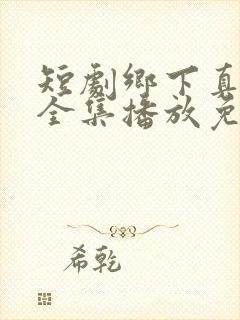 短剧乡下真千金全集播放免费观看