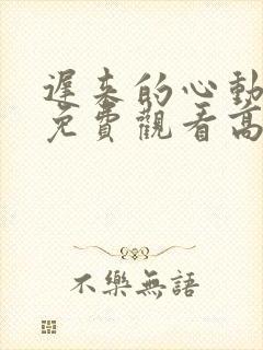 迟来的心动短剧免费观看高清全集