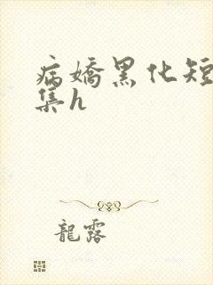 病娇黑化短篇合集h