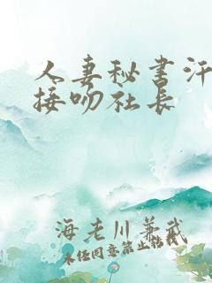 人妻秘书汗淋漓接吻社长