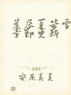 叶辰夏若雪最新章节更新