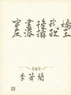 穿书后我娇养了反派摄政王在线阅读全文