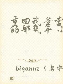 重回我爸当校草的那几年 小说