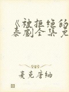 《被拒绝的爱》泰剧全集免费观看