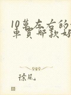 10万左右的油车买哪款好