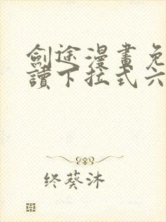 剑途漫画免费阅读下拉式六漫画