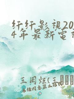 纤纤影视2024年最新电视剧