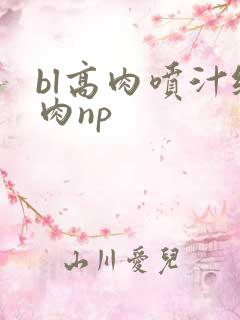 bl高肉喷汁纯肉np