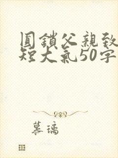圆锁父亲致辞简短大气50字