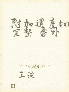 附加遗产txt完整 番外