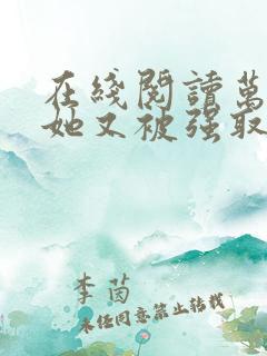 在线阅读万人迷她又被强取豪夺了小说