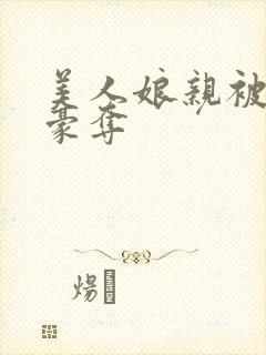 美人娘亲被强取豪夺