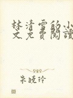 林清雪的小说全文免费阅读无弹窗