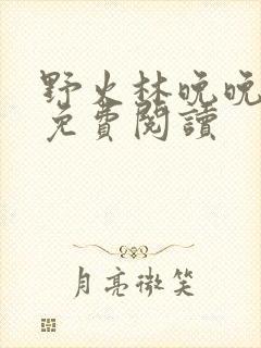 野火林晚晚林潮免费阅读