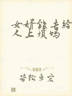 女婿能去给老丈人上坟吗