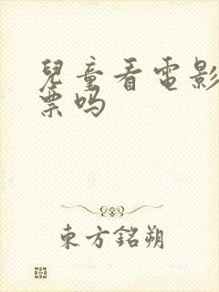 儿童看电影要买票吗