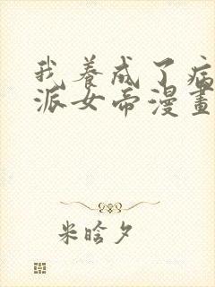 我养成了病娇反派女帝漫画