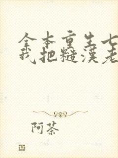 全本重生七零,我把糙汉老公拿下了