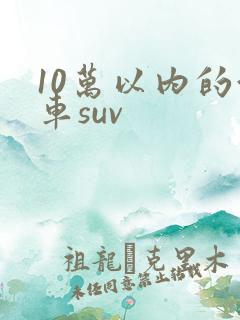 10万以内的油车suv