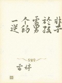 一个处于非常叛逆的男孩子应该怎么办