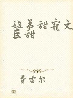 姐弟甜宠文推荐巨甜