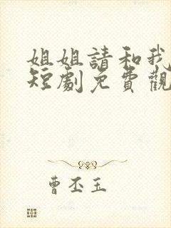 姐姐请和我闪婚短剧免费观看