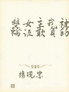 双女主我被女们轮流欺负的哭了小说