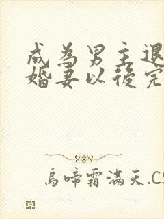 成为男主退亲未婚妻以后完整版