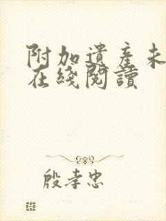 附加遗产未删减在线阅读