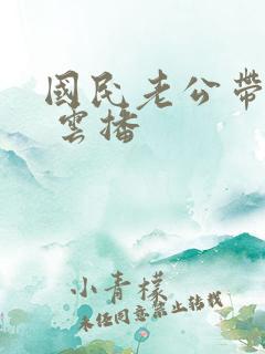 国民老公带回家 云播